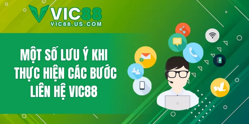Một số lưu ý khi thực hiện các bước liên hệ VIC88 