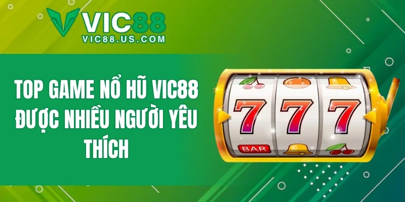 Top game nổ hũ VIC88 được nhiều người yêu thích