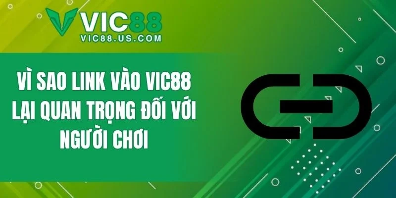 Vì sao link vào VIC88 lại quan trọng đối với người chơi